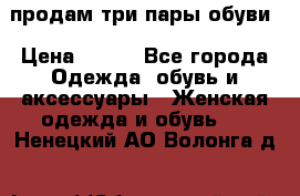 продам три пары обуви › Цена ­ 700 - Все города Одежда, обувь и аксессуары » Женская одежда и обувь   . Ненецкий АО,Волонга д.